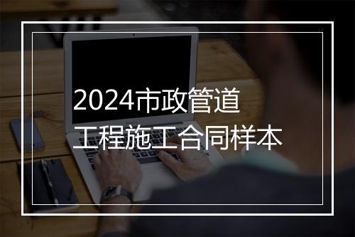 2024市政管道工程施工合同样本
