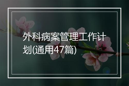 外科病案管理工作计划(通用47篇)