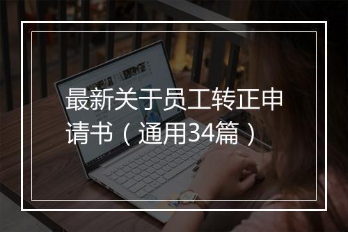 最新关于员工转正申请书（通用34篇）