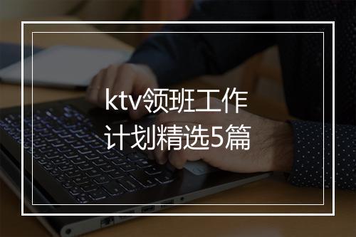 ktv领班工作计划精选5篇