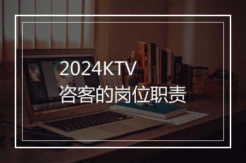 2024KTV咨客的岗位职责