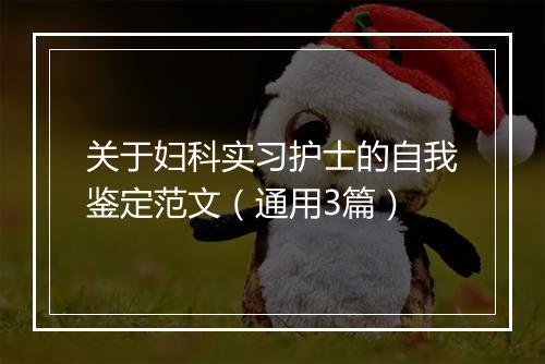 关于妇科实习护士的自我鉴定范文（通用3篇）