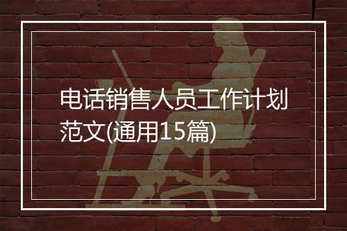 电话销售人员工作计划范文(通用15篇)