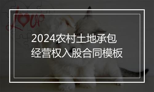 2024农村土地承包经营权入股合同模板