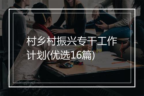 村乡村振兴专干工作计划(优选16篇)