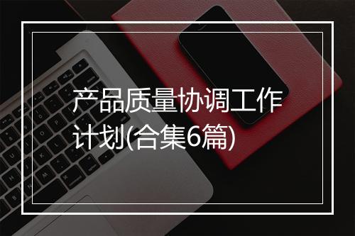 产品质量协调工作计划(合集6篇)