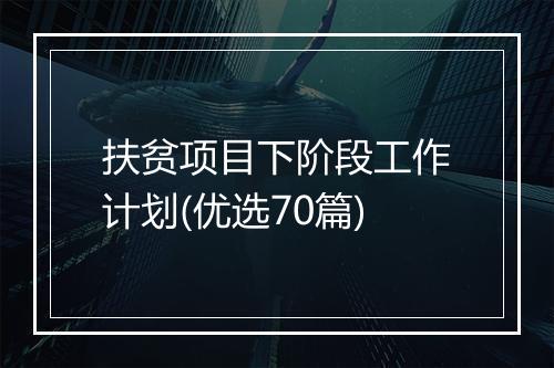 扶贫项目下阶段工作计划(优选70篇)