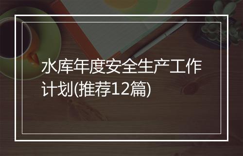 水库年度安全生产工作计划(推荐12篇)