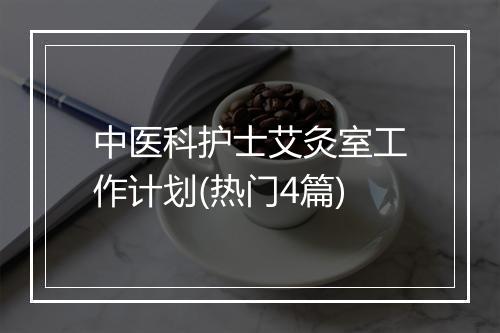 中医科护士艾灸室工作计划(热门4篇)
