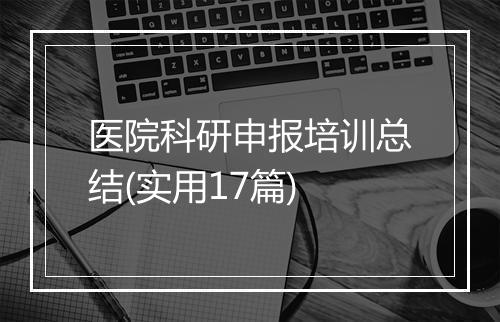 医院科研申报培训总结(实用17篇)