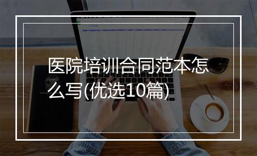 医院培训合同范本怎么写(优选10篇)