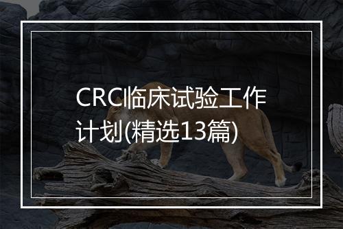 CRC临床试验工作计划(精选13篇)