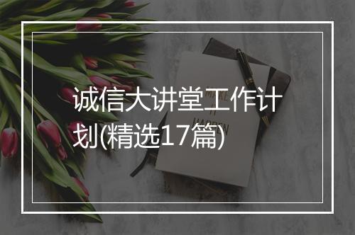 诚信大讲堂工作计划(精选17篇)