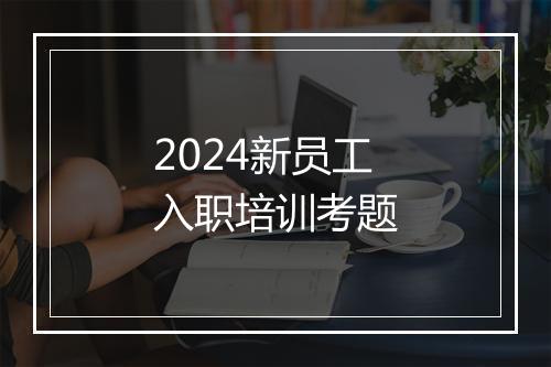 2024新员工入职培训考题