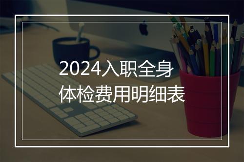 2024入职全身体检费用明细表