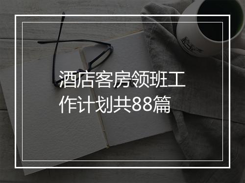 酒店客房领班工作计划共88篇