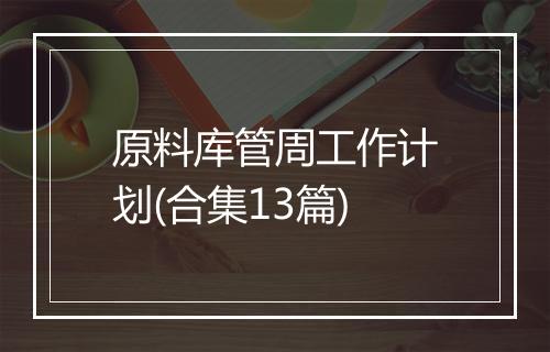 原料库管周工作计划(合集13篇)