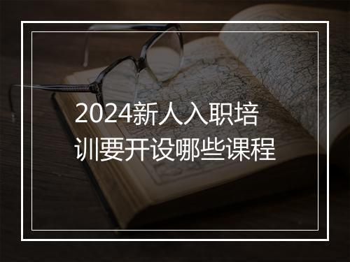 2024新人入职培训要开设哪些课程