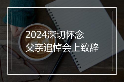 2024深切怀念父亲追悼会上致辞