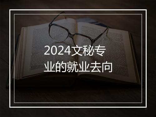 2024文秘专业的就业去向