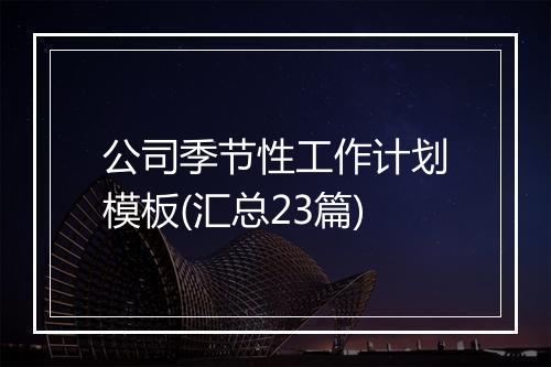 公司季节性工作计划模板(汇总23篇)