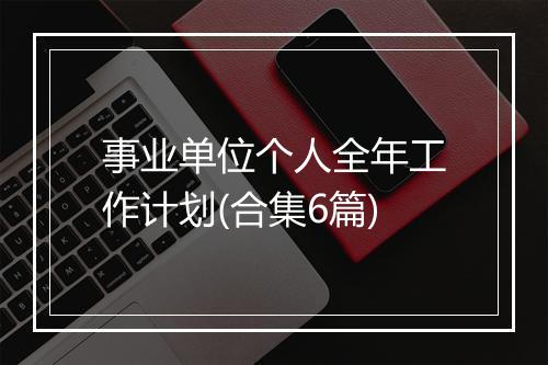 事业单位个人全年工作计划(合集6篇)