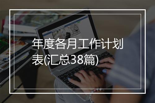 年度各月工作计划表(汇总38篇)