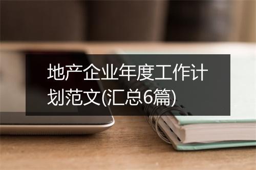地产企业年度工作计划范文(汇总6篇)