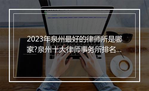 2023年泉州最好的律师所是哪家?泉州十大律师事务所排名最新