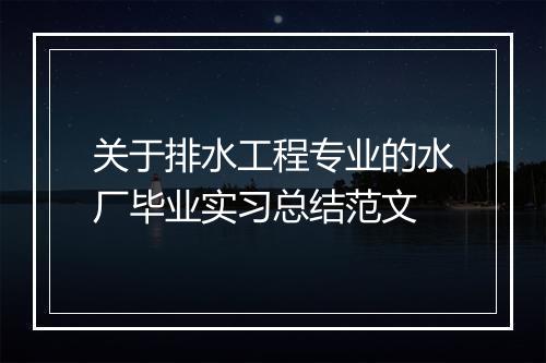 关于排水工程专业的水厂毕业实习总结范文