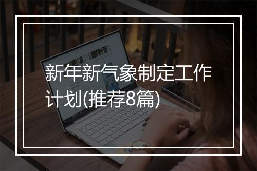 新年新气象制定工作计划(推荐8篇)