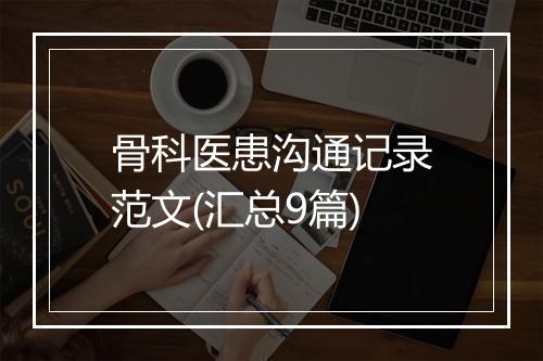 骨科医患沟通记录范文(汇总9篇)
