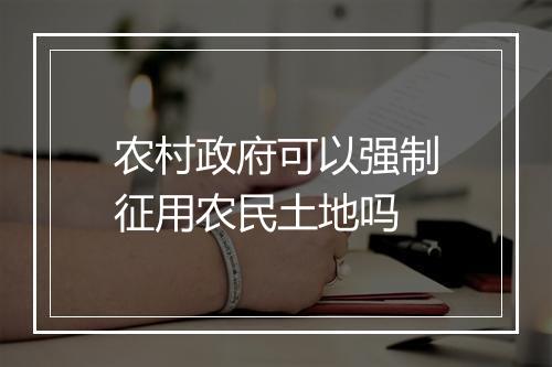 农村政府可以强制征用农民土地吗