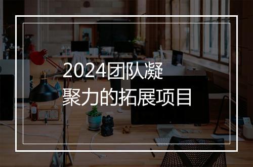 2024团队凝聚力的拓展项目