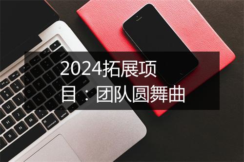 2024拓展项目：团队圆舞曲