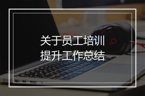 关于员工培训提升工作总结