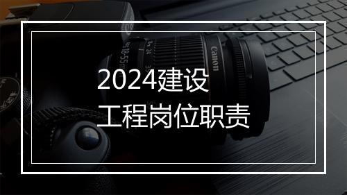 2024建设工程岗位职责