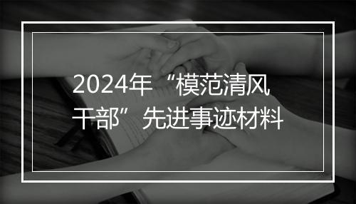 2024年“模范清风干部”先进事迹材料