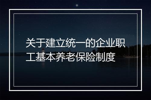 关于建立统一的企业职工基本养老保险制度