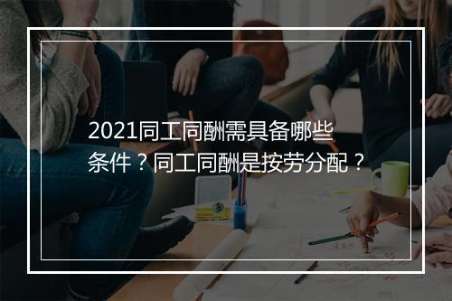 2021同工同酬需具备哪些条件？同工同酬是按劳分配？