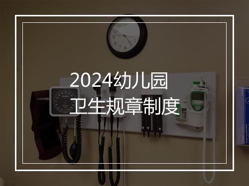 2024幼儿园卫生规章制度