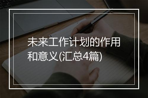 未来工作计划的作用和意义(汇总4篇)