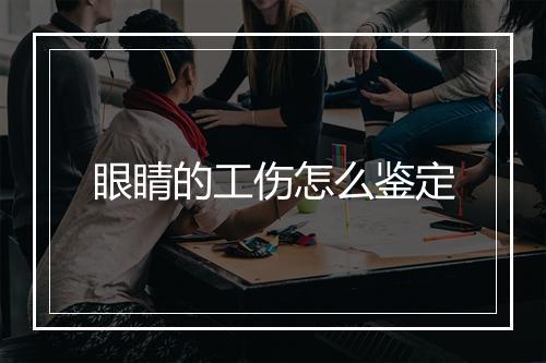 眼睛的工伤怎么鉴定