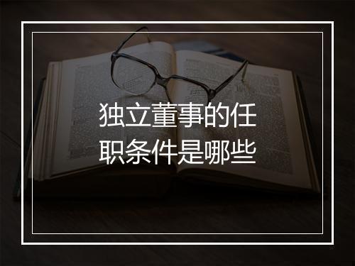 独立董事的任职条件是哪些
