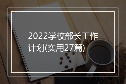 2022学校部长工作计划(实用27篇)