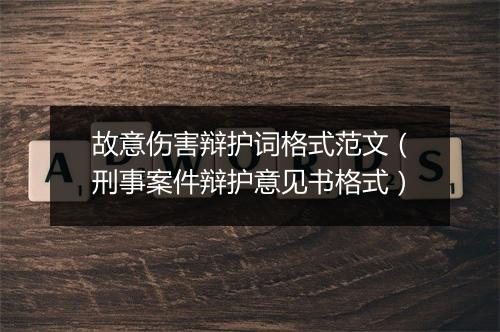 故意伤害辩护词格式范文（刑事案件辩护意见书格式）