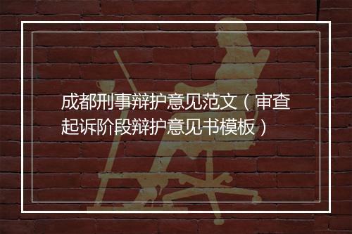 成都刑事辩护意见范文（审查起诉阶段辩护意见书模板）