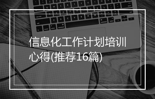 信息化工作计划培训心得(推荐16篇)
