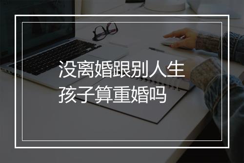 没离婚跟别人生孩子算重婚吗