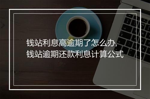 钱站利息高逾期了怎么办,钱站逾期还款利息计算公式